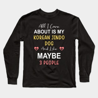 All I care about is my Korean Jindo Dog Long Sleeve T-Shirt